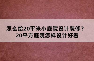 怎么给20平米小庭院设计装修？ 20平方庭院怎样设计好看